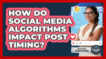 How Do Social Media Algorithms Impact Post Timing? - Social Media Business Playbook