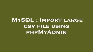 MySQL : Import large csv file using phpMyAdmin