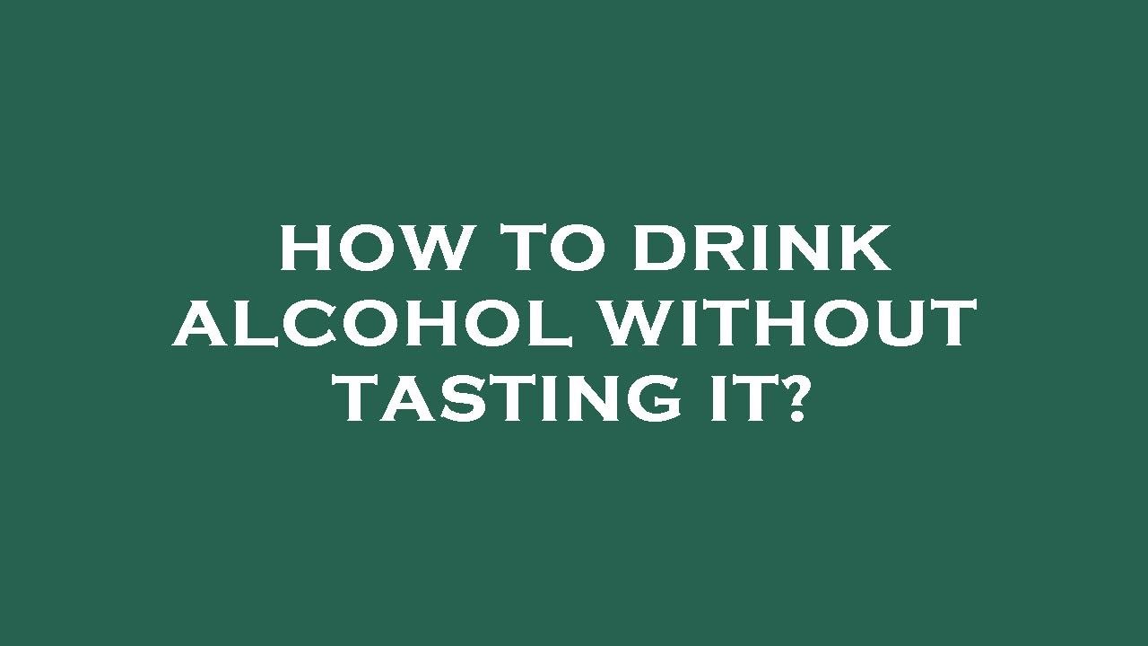 How to drink alcohol without tasting it?