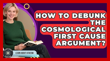 How To Debunk The Cosmological First Cause Argument? - Learn About Atheism