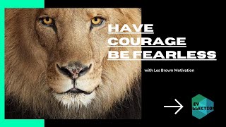 HAVE COURAGE, BE FEARLESS  - Motivational Speech by Les Brown