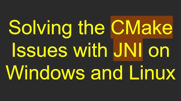 Solving the CMake Issues with JNI on Windows and Linux