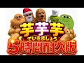 【5時間耐久版】芋芋芋でいきましょう