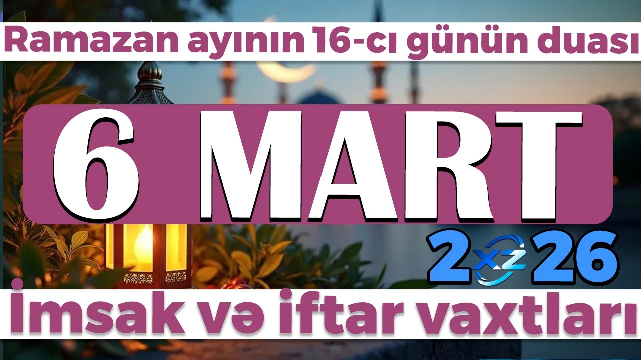 Ramazan ayının 16-cı günün duası - İmsak və iftar vaxtları 6 MART 2026