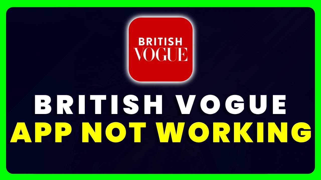British Vogue App Not Working: How to Fix British Vogue App Not Working