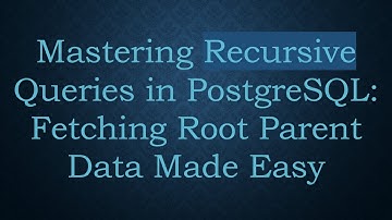 Mastering Recursive Queries in PostgreSQL: Fetching Root Parent Data Made Easy