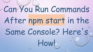 Can You Run Commands After npm start in the Same Console? Here's How!