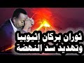147 ثوران بركان ضخم فى إثيوبيا ومصر تفتح مفيض توشكى بسبب التصرفات الأحادية لسد النهضة الإثيوبى 