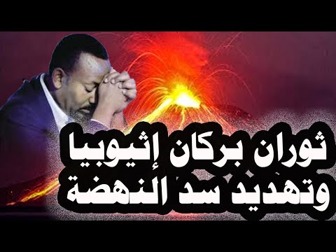 147 ثوران بركان ضخم فى إثيوبيا ومصر تفتح مفيض توشكى بسبب التصرفات الأحادية لسد النهضة الإثيوبى