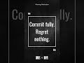 Commit fully. Regret nothing.