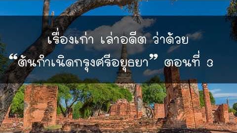 ต้นกำเนิดกรุงศรีอยุธยา 3/6