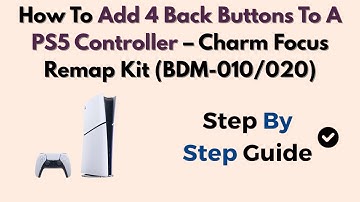 How To Add 4 Back Buttons To A PS5 Controller – Charm Focus Remap Kit (BDM-010/020)