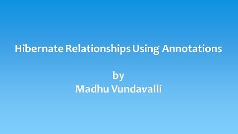 Hibernate Relationships Using Annotations By Madhu Vundavalli