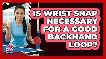 Is Wrist Snap Necessary For A Good Backhand Loop?