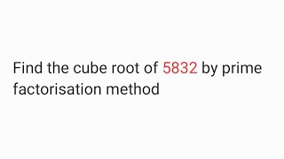 Find the cube root of 5832 by prime factorisation method 