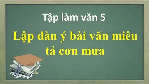 Lập dàn ý bài văn miêu tả một cơn mưa - Tập làm văn 5