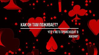 КАК ОН ТАМ ПОЖИВАЕТ? ЧТО У НЕГО В ЖИЗНИ ПРОИСХОДИТ?