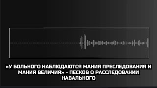 «У больного наблюдаются мания преследования и мания величия» - Песков о расследовании Навального