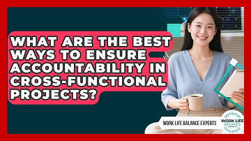 What Are The Best Ways To Ensure Accountability In Cross-functional Projects?