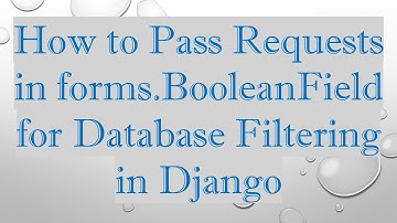 How to Pass Requests in forms.BooleanField for Database Filtering in Django