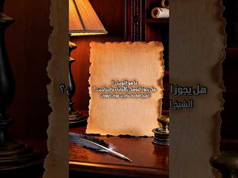 ما هو التوسل ؟ هل يجوز التوسل بألأولياء والصالحين ؟ الشيخ العلامة صالح بن فوزان بن عبدالله الفوزان