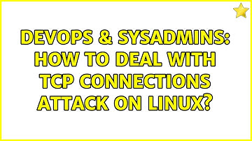 DevOps & SysAdmins: How to deal with TCP connections attack on Linux?