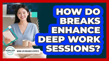 How Do Breaks Enhance Deep Work Sessions? - Work Life Balance Experts