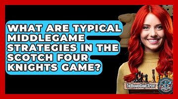 What Are Typical Middlegame Strategies In The Scotch Four Knights Game? - The Board Game Xpert