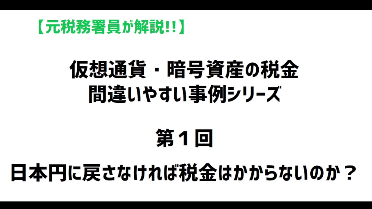 【元税務署員が解説!!】日本円に戻さなければ税金はかからない？仮想通貨・暗号資産の税金　誤りやすい事例シリーズ【第１回】