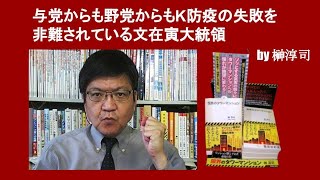 与党からも野党からもK防疫の失敗を非難されている文在寅大統領　by 榊淳司
