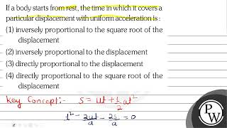If a body starts from rest, the time in which it covers a particular displacement with uniform a...