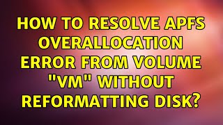 How to resolve APFS overallocation error from volume VM without reformatting disk