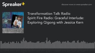 Spirit Fire Radio: Graceful Interlude: Exploring Qigong with Jessica Kern