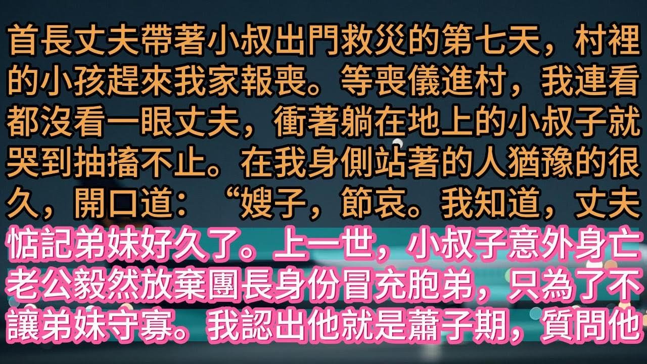 【完结】首長丈夫帶著小叔出門救災的第七天，村裡的小孩趕來我家報喪。等喪儀進村，我連看都沒看一眼丈夫，衝著躺在地上的小叔子就哭到抽搐不止。在我身側站著的人猶豫的很久，開口道：“嫂子，節哀。我知道，丈夫惦