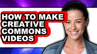 How to Make Creative Commons Videos (Updated)