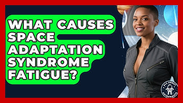 What Causes Space Adaptation Syndrome Fatigue? - All About Astronauts