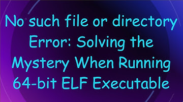 No such file or directory Error: Solving the Mystery When Running 64-bit ELF Executable