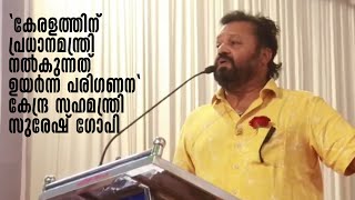 കേരളത്തിന് പ്രധാനമന്ത്രി നല്‍കുന്നത് ഉയര്‍ന്ന പരിഗണനയെന്ന് കേന്ദ്ര സഹമന്ത്രി സുരേഷ് ഗോപി