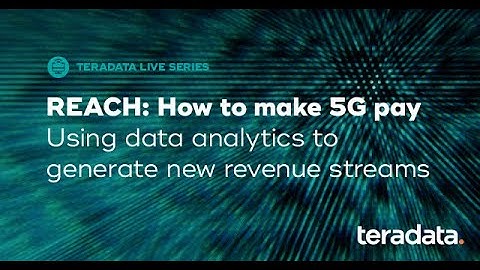 Teradata LinkedIn Live: REACH - How to make 5G pay
