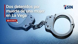 Dos detenidos por muerte de una mujer en La Vega