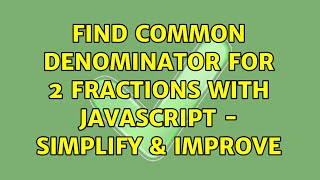 Find Common Denominator for 2 Fractions with JavaScript - Simplify & Improve