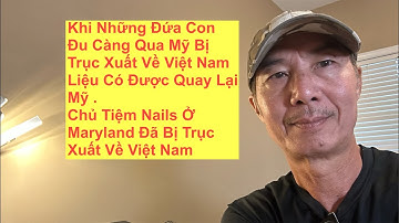 Khi Những Đứa Con Đu Càng Qua Mỹ Bị Trục Xuất Về VN ? Tin Tức Chủ Tiệm Nails Ở Maryland Đã Về VN ?