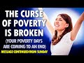 The Curse of POVERTY is BROKEN (your poverty days are coming to an end)