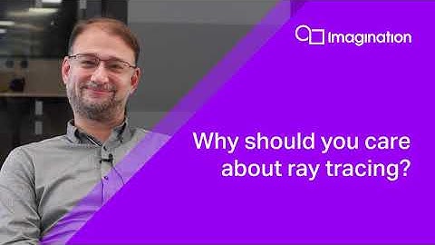 IMG CXT GPU: Why should you care about ray tracing?