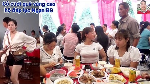 khách đi ăn cỗ cưới quê vùng cao hộ đáp lục Ngạn BG