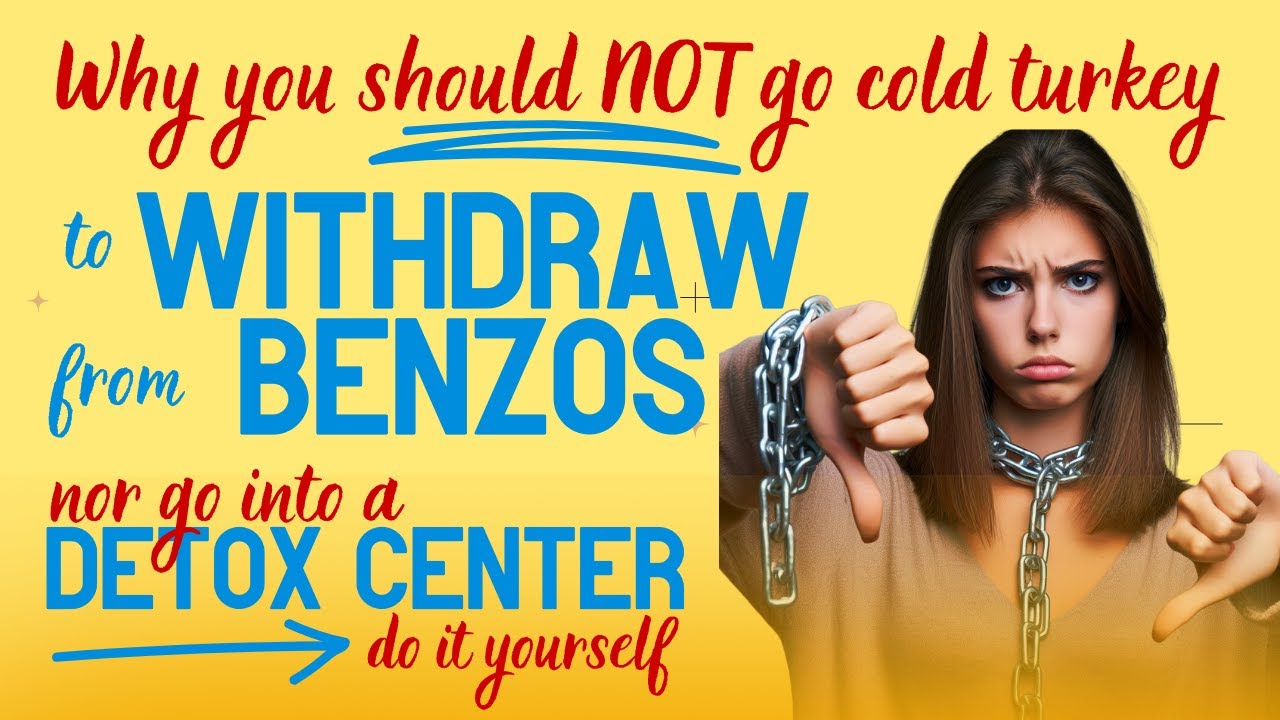 Why You Should NOT go Cold Turkey Nor Go Into a DETOX CENTER to WITHDRAW from BENZOS