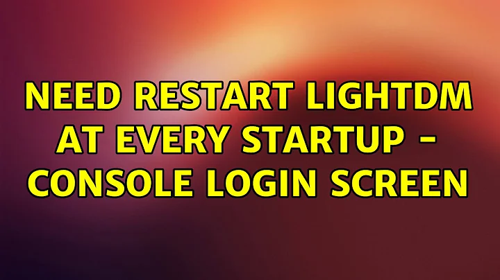 Ubuntu: Need restart lightdm at every startup - console login screen (2 Solutions!!)