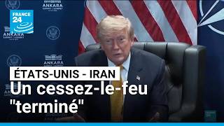 Trump affirme que le cessez-le-feu avec l'Iran est "terminé" • FRANCE 24