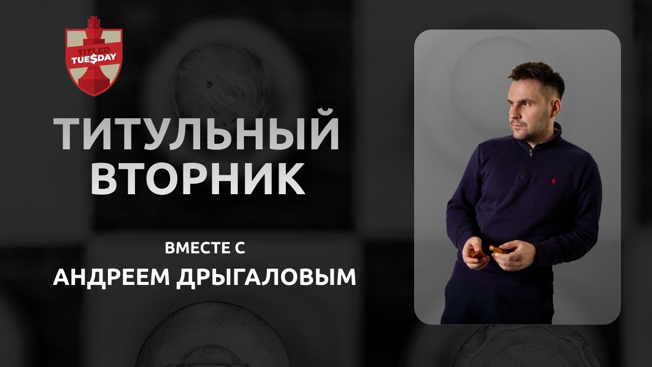 Титульный вторник с гроссмейстером! Андрей Дрыгалов