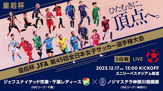 【LIVE】第45回皇后杯 ジェフユナイテッド市原・千葉レディース vs.ノジマステラ神奈川相模原｜5回戦｜Match No.34